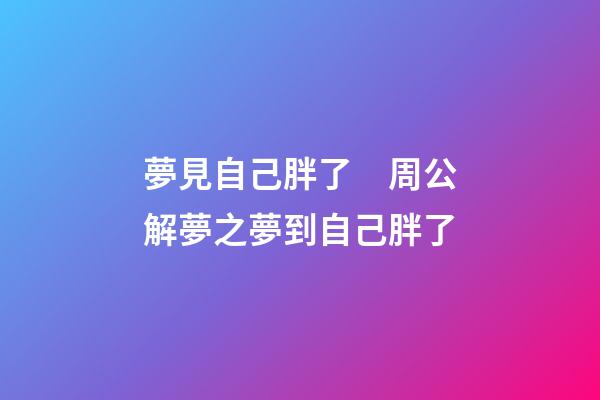 夢見自己胖了　周公解夢之夢到自己胖了